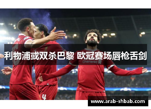 利物浦或双杀巴黎 欧冠赛场唇枪舌剑